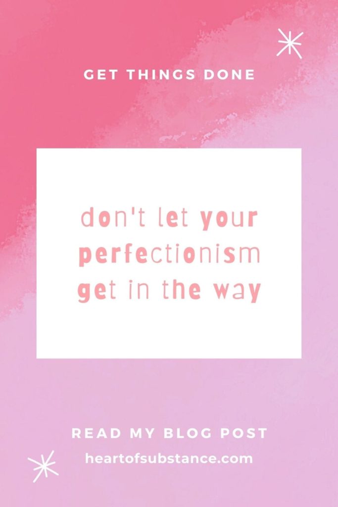 don't let your perfectionism get in the way.  Get things done. Ways to stop taking perfectionism to the extrems